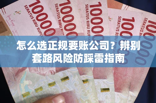 武汉怎么选正规要账公司？辨别套路风险防踩雷指南