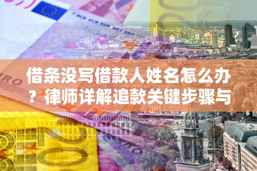 武汉借条没写借款人姓名怎么办？律师详解追款关键步骤与证据链构建