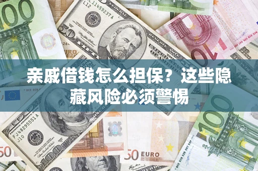 武汉亲戚借钱怎么担保？这些隐藏风险必须警惕