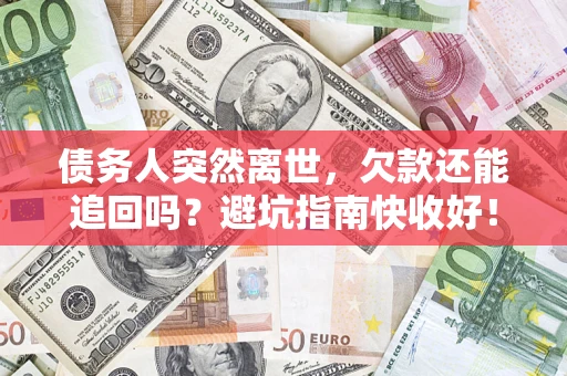 武汉债务人突然离世，欠款还能追回吗？避坑指南快收好！