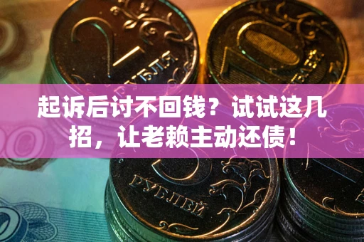 武汉起诉后讨不回钱？试试这几招，让老赖主动还债！