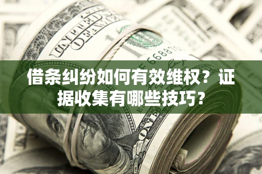 武汉借条纠纷如何有效维权？证据收集有哪些技巧？