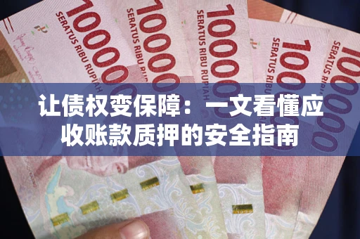 武汉让债权变保障：一文看懂应收账款质押的安全指南