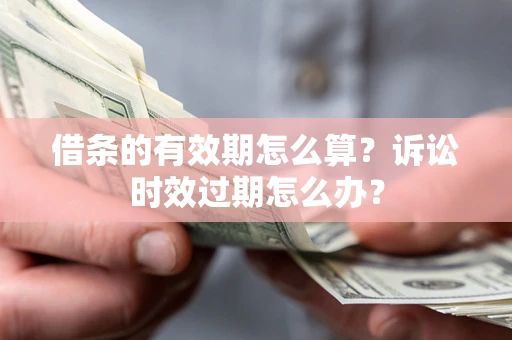 武汉借条的有效期怎么算？诉讼时效过期怎么办？