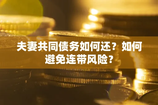 武汉夫妻共同债务如何还？如何避免连带风险？
