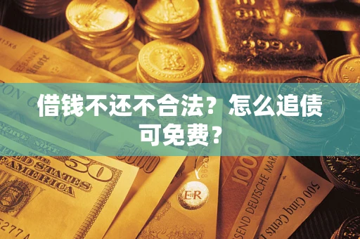 武汉借钱不还不合法？怎么追债可免费？