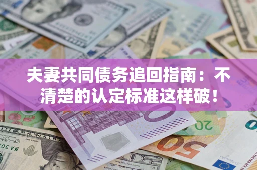 武汉夫妻共同债务追回指南：不清楚的认定标准这样破！