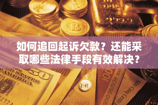 武汉如何追回起诉欠款？还能采取哪些法律手段有效解决？
