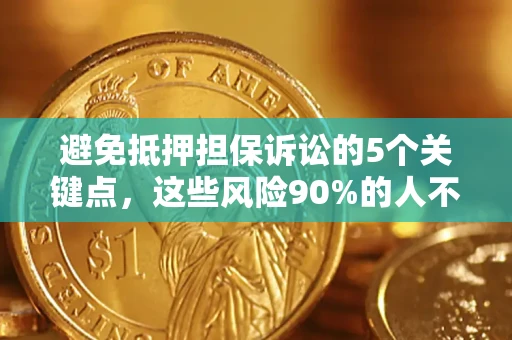 武汉避免抵押担保诉讼的5个关键点，这些风险90%的人不知道！