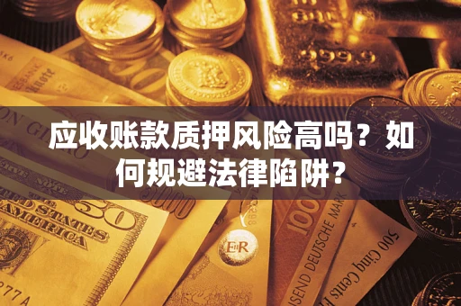 武汉应收账款质押风险高吗？如何规避法律陷阱？
