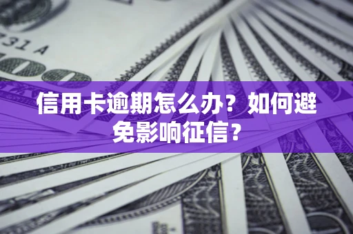 武汉信用卡逾期怎么办？如何避免影响征信？