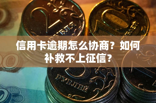 武汉信用卡逾期怎么协商？如何补救不上征信？