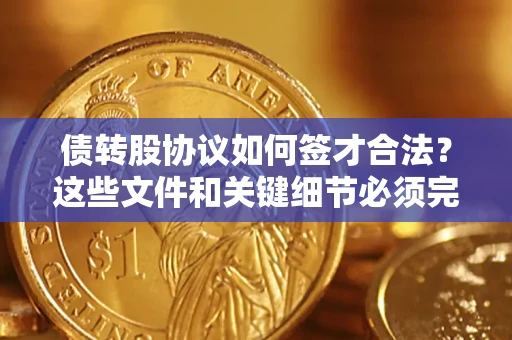 武汉债转股协议如何签才合法？这些文件和关键细节必须完整