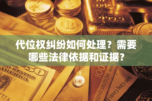 武汉代位权纠纷如何处理？需要哪些法律依据和证据？