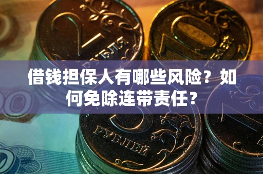 武汉借钱担保人有哪些风险？如何免除连带责任？