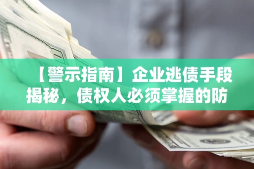 武汉【警示指南】企业逃债手段揭秘，债权人必须掌握的防坑宝典