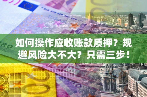 武汉如何操作应收账款质押？规避风险大不大？只需三步！