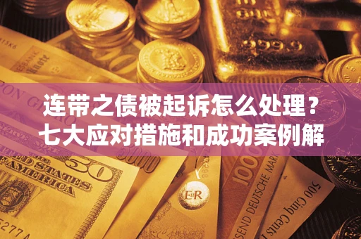 武汉连带之债被起诉怎么处理？七大应对措施和成功案例解析