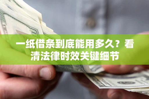 武汉一纸借条到底能用多久？看清法律时效关键细节