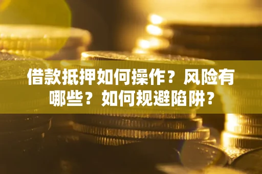 武汉借款抵押如何操作?风险有哪些?如何规避陷阱? 武汉借款抵押如何操作?风险有哪些?如何规避陷阱?
