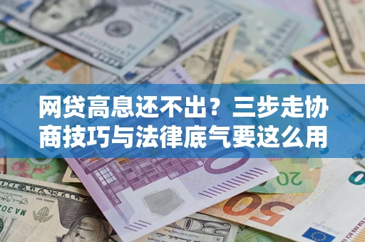 武汉网贷高息还不出？三步走协商技巧与法律底气要这么用