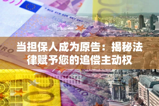 武汉当担保人成为原告:揭秘法律赋予您的追偿主动权 武汉当担保人成为原告:揭秘法律赋予您的追偿主动权