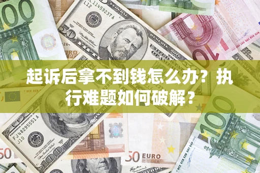 武汉起诉后拿不到钱怎么办?执行难题如何破解? 武汉起诉后拿不到钱怎么办?执行难题如何破解?