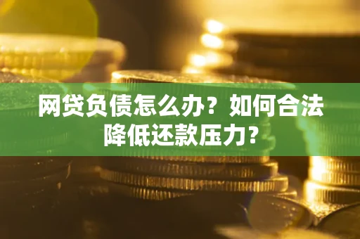 武汉网贷负债怎么办？如何合法降低还款压力？