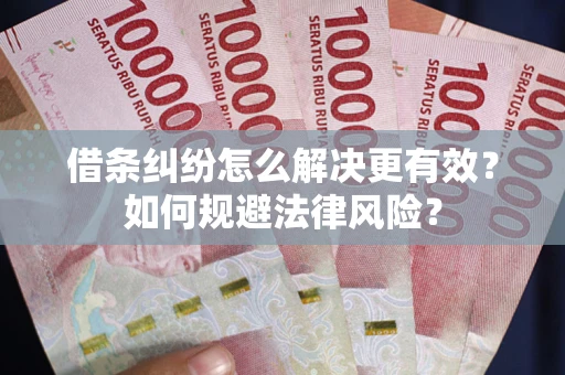 武汉借条纠纷怎么解决更有效？如何规避法律风险？
