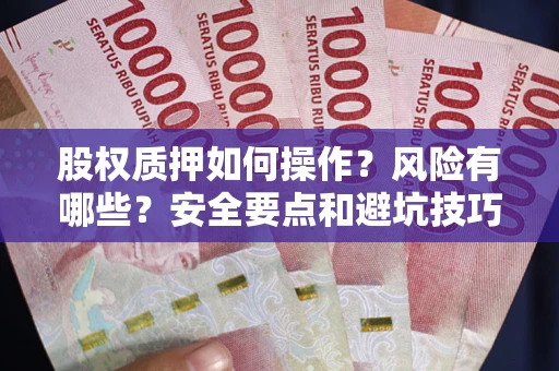 武汉股权质押如何操作？风险有哪些？安全要点和避坑技巧？