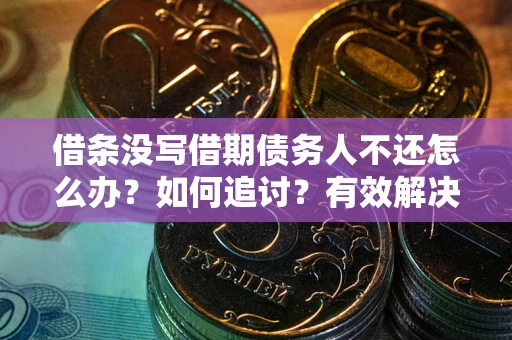 武汉借条没写借期债务人不还怎么办？如何追讨？有效解决方案！