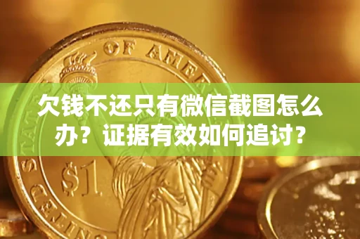 武汉欠钱不还只有微信截图怎么办？证据有效如何追讨？