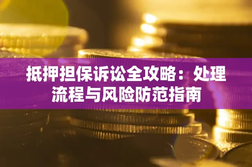 武汉抵押担保诉讼全攻略：处理流程与风险防范指南