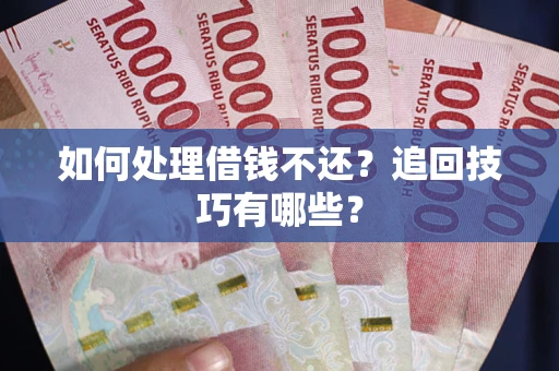 武汉如何处理借钱不还？追回技巧有哪些？