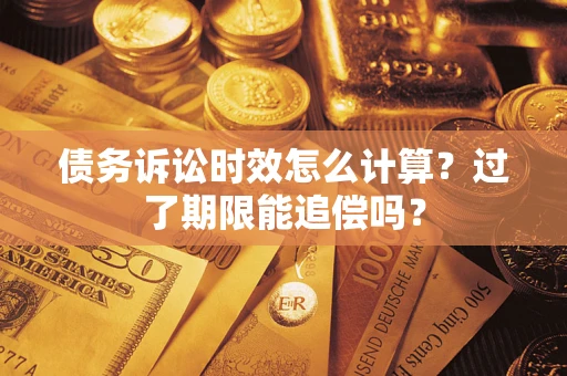武汉债务诉讼时效怎么计算？过了期限能追偿吗？