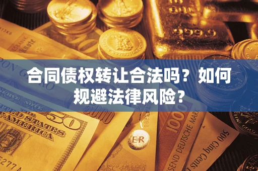武汉合同债权转让合法吗？如何规避法律风险？