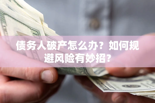 武汉债务人破产怎么办？如何规避风险有妙招？