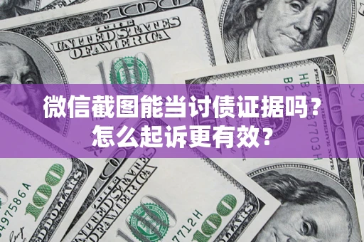 武汉微信截图能当讨债证据吗？怎么起诉更有效？