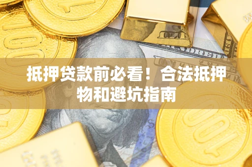 武汉抵押贷款前必看！合法抵押物和避坑指南