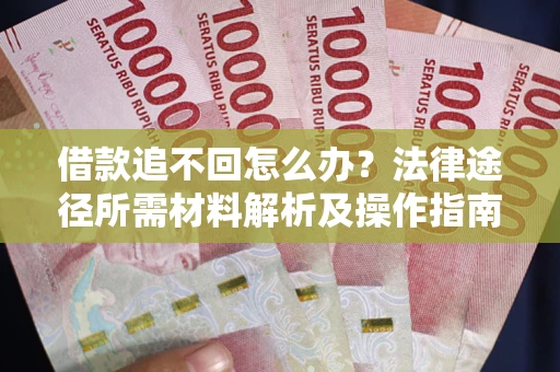 武汉借款追不回怎么办?法律途径所需材料解析及操作指南 武汉借款追不回怎么办?法律途径所需材料解析及操作指南