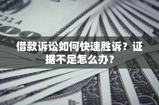 武汉借款诉讼如何快速胜诉？证据不足怎么办？