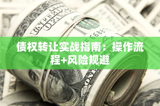 武汉债权转让实战指南：操作流程+风险规避