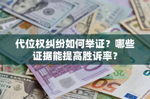 武汉代位权纠纷如何举证？哪些证据能提高胜诉率？