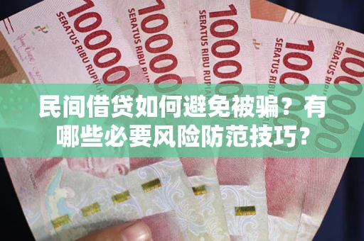 武汉民间借贷如何避免被骗？有哪些必要风险防范技巧？