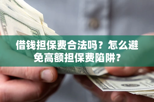 武汉借钱担保费合法吗？怎么避免高额担保费陷阱？