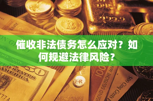 武汉催收非法债务怎么应对？如何规避法律风险？