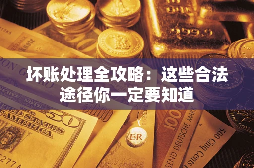 武汉坏账处理全攻略：这些合法途径你一定要知道