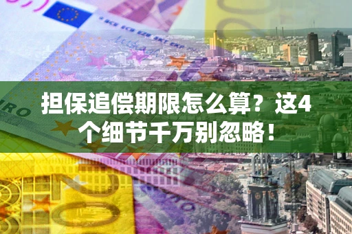 武汉担保追偿期限怎么算?这4个细节千万别忽略! 武汉担保追偿期限怎么算?这4个细节千万别忽略!
