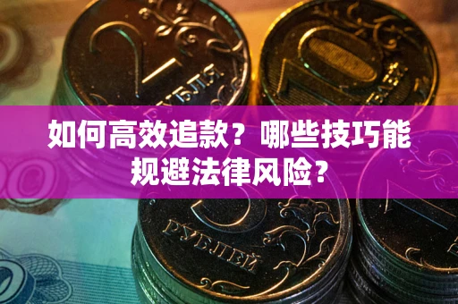 武汉如何高效追款？哪些技巧能规避法律风险？