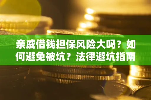 武汉亲戚借钱担保风险大吗？如何避免被坑？法律避坑指南